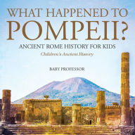 Title: What Happened to Pompeii? Ancient Rome History for Kids Children's Ancient History, Author: Baby Professor