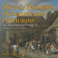 Title: Slaves, Peasants, Plebeians and Patricians - Ancient History Grade 6 Children's Ancient History, Author: Baby Professor