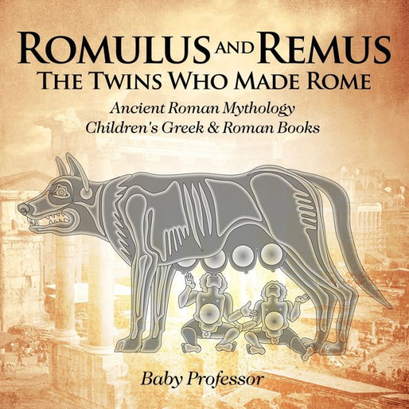 Romulus and Remus: The Twins Who Made Rome - Ancient Roman Mythology Children's Greek & Books