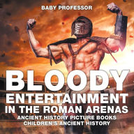 Title: Bloody Entertainment in the Roman Arenas - Ancient History Picture Books Children's Ancient History, Author: Baby Professor