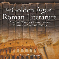 Title: The Golden Age of Roman Literature - Ancient History Picture Books Children's Ancient History, Author: Baby Professor