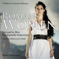 Title: Roman Women: Second to Men but Equally Important - Ancient History for Kids Children's Ancient History, Author: Baby Professor