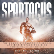 Title: Spartacus: The Roman Liberator of Slaves - Ancient History for Kids Children's Ancient History, Author: Baby Professor