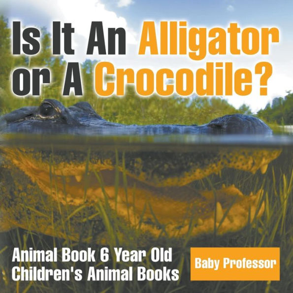 Is It An Alligator or A Crocodile? Animal Book 6 Year Old Children's Books