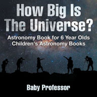 Title: How Big Is The Universe? Astronomy Book for 6 Year Olds Children's Astronomy Books, Author: Baby Professor