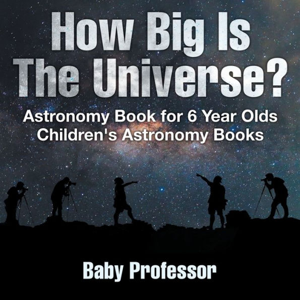 How Big Is The Universe? Astronomy Book for 6 Year Olds Children's Astronomy Books