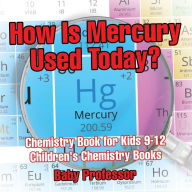 Title: How Is Mercury Used Today? Chemistry Book for Kids 9-12 Children's Chemistry Books, Author: Baby Professor