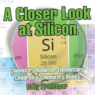 Title: A Closer Look at Silicon - Chemistry Book for Elementary Children's Chemistry Books, Author: Baby Professor