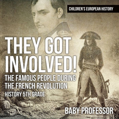They Got Involved The Famous People During The French Revolution History 5th Grade Children S European History By Baby Professor Paperback Barnes Noble
