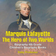 Title: Marquis de Lafayette: The Hero of Two Worlds - Biography 4th Grade Children's Biography Books, Author: Baby Professor