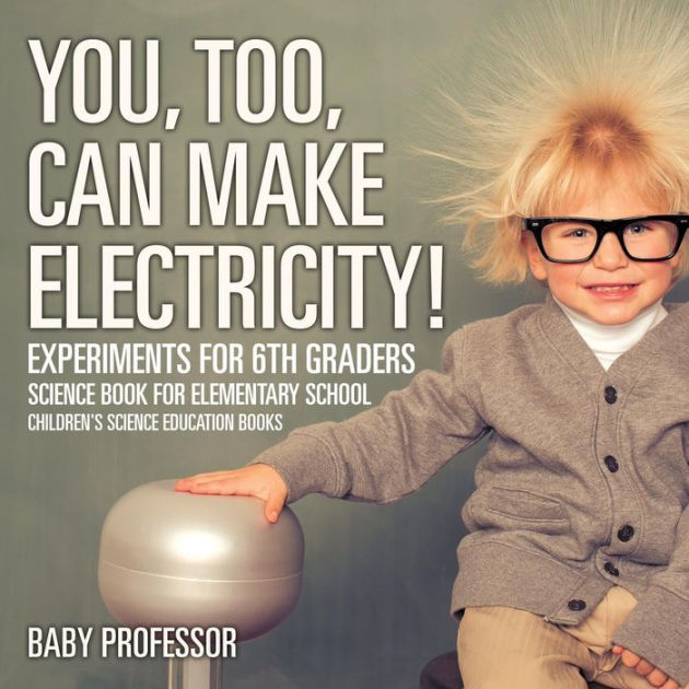 You too can make electricity experiments for 6th graders science book for elementary school 