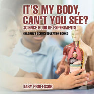 Title: It's My Body, Can't You See? Science Book of Experiments Children's Science Education Books, Author: Baby Professor