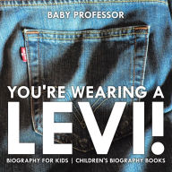 Title: You're Wearing a Levi! Biography for Kids Children's Biography Books, Author: Baby Professor