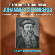 Title: If You Love Reading, Thank Johannes Gutenberg! Biography 3rd Grade Children's Biography Books, Author: Baby Professor