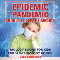 Title: Epidemic, Pandemic, Should I Call the Medic? Biology Books for Kids Children's Biology Books, Author: Baby Professor