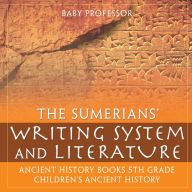 Title: The Sumerians' Writing System and Literature - Ancient History Books 5th Grade Children's Ancient History, Author: Baby Professor