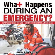 Title: What Happens During an Emergency? Emergency Book for Kids Children's Reference & Nonfiction, Author: Baby Professor