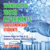 Title: Wonderful Water Experiments for Elementary Students - Science Book for Kids 9-12 Children's Science Education Books, Author: Baby Professor