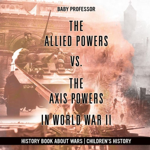 The Allied Powers vs. Axis World War II - History Book about Wars Children's