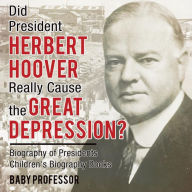 Title: Did President Herbert Hoover Really Cause the Great Depression? Biography of Presidents Children's Biography Books, Author: Baby Professor