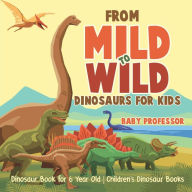 Title: From Mild to Wild, Dinosaurs for Kids - Dinosaur Book for 6-Year-Old Children's Dinosaur Books, Author: Baby Professor