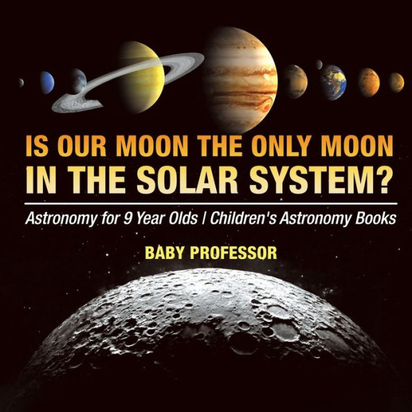 Is Our Moon the Only Moon In the Solar System? Astronomy for 9 Year Olds Children's Astronomy Books