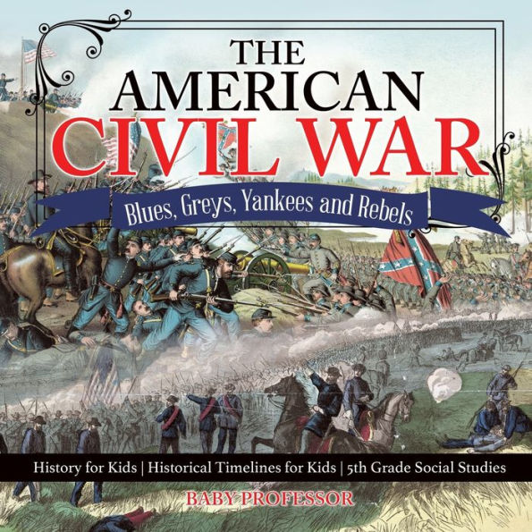 The American Civil War - Blues, Greys, Yankees and Rebels. History for Kids Historical Timelines 5th Grade Social Studies