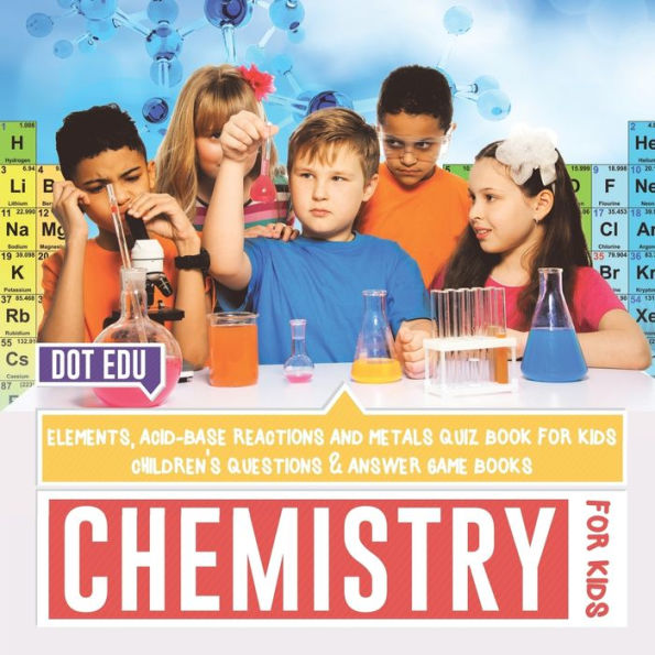 Chemistry for Kids Elements, Acid-Base Reactions and Metals Quiz Book Children's Questions & Answer Game Books