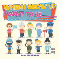 Title: When I Grow Up I Want To Be _________ A-Z Of Careers for Kids Children's Jobs & Careers Reference Books, Author: Baby Professor