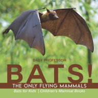 Title: BATS! The Only Flying Mammals Bats for Kids Children's Mammal Books, Author: Baby Professor