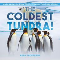 Title: The Coldest Tundra! Arctic & Antarctica Animal Wildlife Children's Polar Regions Books, Author: Baby Professor