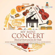 Title: My Mini Concert - Musical Instruments for Kids - Music Book for Beginners Children's Musical Instruments, Author: Baby Professor