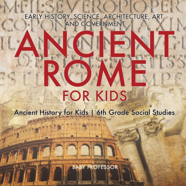 Ancient Rome for Kids - Early History, Science, Architecture, Art and Government History 6th Grade Social Studies