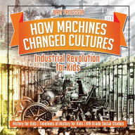 Title: How Machines Changed Cultures: Industrial Revolution for Kids - History for Kids Timelines of History for Kids 6th Grade Social Studies, Author: Baby Professor