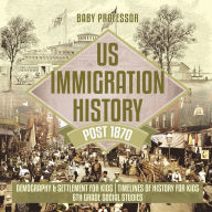 Title: US Immigration History Post 1870 - Demography & Settlement for Kids Timelines of History for Kids 6th Grade Social Studies, Author: Baby Professor