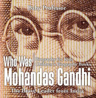 Title: Who Was Mohandas Gandhi : The Brave Leader from India - Biography for Kids Children's Biography Books, Author: Baby Professor