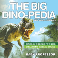 Title: The Big Dino-pedia for Small Learners - Dinosaur Books for Kids Children's Animal Books, Author: Baby Professor