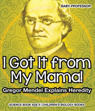 Title: I Got It from My Mama! Gregor Mendel Explains Heredity - Science Book Age 9 Children's Biology Books, Author: Baby Professor
