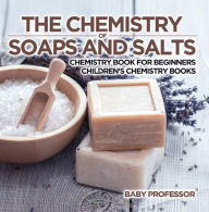 Title: The Chemistry of Soaps and Salts - Chemistry Book for Beginners Children's Chemistry Books, Author: Baby Professor