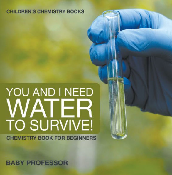 You and I Need Water to Survive! Chemistry Book for Beginners Children's Chemistry Books
