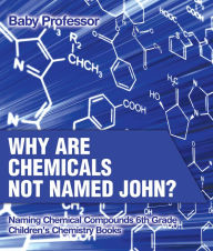 Title: Why Are Chemicals Not Named John? Naming Chemical Compounds 6th Grade Children's Chemistry Books, Author: Baby Professor