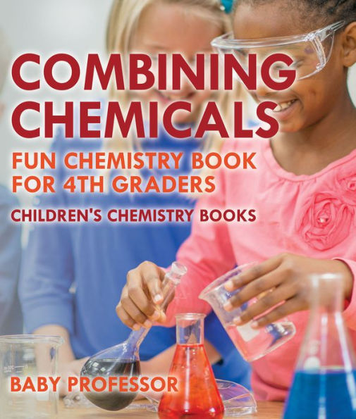 Combining Chemicals - Fun Chemistry Book for 4th Graders Children's Chemistry Books