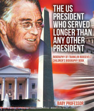 Title: The US President Who Served Longer Than Any Other President - Biography of Franklin Roosevelt Children's Biography Book, Author: Baby Professor