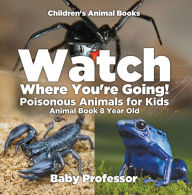 Title: Watch Where You're Going! Poisonous Animals for Kids - Animal Book 8 Year Old Children's Animal Books, Author: Baby Professor