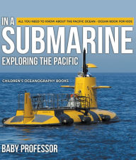 Title: In A Submarine Exploring the Pacific: All You Need to Know about the Pacific Ocean - Ocean Book for Kids Children's Oceanography Books, Author: Baby Professor