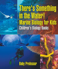 Title: There's Something in the Water! - Marine Biology for Kids Children's Biology Books, Author: Baby Professor