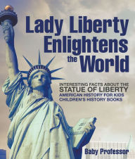 Title: Lady Liberty Enlightens the World : Interesting Facts about the Statue of Liberty - American History for Kids Children's History Books, Author: Baby Professor