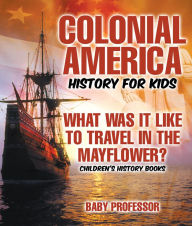 Title: Colonial America History for Kids : What Was It Like to Travel in the Mayflower? Children's History Books, Author: Baby Professor
