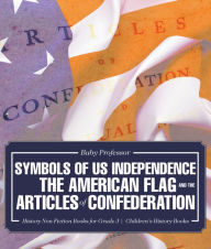 Title: Symbols of US Independence : The American Flag and the Articles of Confederation - History Non Fiction Books for Grade 3 Children's History Books, Author: Baby Professor