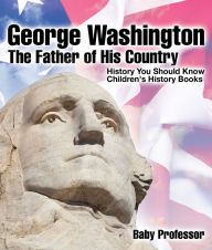 Title: George Washington : The Father of His Country - History You Should Know Children's History Books, Author: Baby Professor